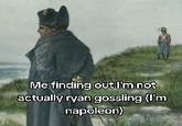Me finding out I'm not actually ryan gossling (I'm napoleon)
