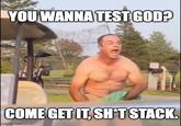 YOU WANNA TEST GOD? COME GET IT, SH*T STACK. imgflip.com