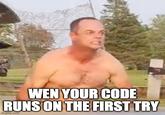 WEN YOUR CODE RUNS ON THE FIRST TRY imgflip.com