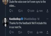 Dude the voice over isn't even sync to the video... 3 C 12 5,609 ₁164K Kwebbelkop @Kwebbelkop 1d Thanks for the feedback! We'll include this in our next fix. 19 176 812 ₁148K