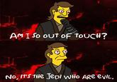 AMI SO OUT OF TOUCH? No, It's the Jedi WHO ARE EVIL.