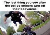 The last thing you see after the police officers turn off their bodycams.