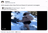 fartlore @jamesharden20 whitr people when they find out theyre 0.1 percent norwegian the big slime @imgamingrn1. Sep 22 this gif is so f------ funny II GIF 9:39 AM - Sep 25, 2023. 1.1M Views ...