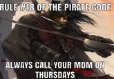 Rule 18 of the Pirate Code RULE #18 OF THE PIRATE CODE ALWAYS CALL YOUR MOM ON THURSDAYS