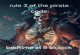 Rule 3 of the Pirate Code rule 3 of the pirate code: 91 bedtime at 8 o'clock