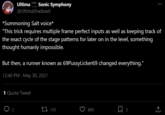 Ultima Sonic Symphony SOON @UltimaShadowX *Summoning Salt voice* "This trick requires multiple frame perfect inputs as well as keeping track of the exact cycle of the stage patterns for later on in the level, something thought humanly impossible. 2 But then, a runner known as 69Pussy Licker69 changed everything." 12:40 PM May 30, 2021 1 Quote Tweet 133 869 口3 (→