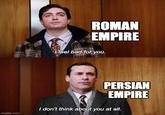 imgflip.com ROMAN EMPIRE 48 I feel bad for you. PERSIAN EMPIRE I don't think about you at all.