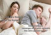 I bet he's thinking about the Roman Empire imgflip.com A How did Hellenistic messengers know which Alexandria they were supposed to go to?