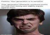 Parents: Your generation is to sensitive Their generation whenever someone points out that their wrong and slightly argues against them made with mematic