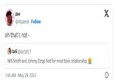 zae @itszaeok Follow oh that's not- brii @bri1817 Will Smith and Johnny Depp tied for most toxic relationship f 1:46 AM - May 29, 2022 X ℗