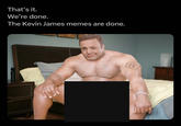 That's it. We're done. The Kevin James memes are done. @sean_speezy TERNATION