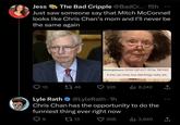 CC Jess The Bad Cripple @BadCr... 15h Just saw someone say that Mitch McConnell looks like Chris Chan's mom and I'll never be the same again 13 46 Anonymous 03/02/12 (Fri)17:39 No. 1921453 If only you knew how bad things really are. 13 335 ili 8,242 Lyle Rath @LyleRath-1h Chris Chan has the opportunity to do the funniest thing ever right now 9 206 ₁2,940