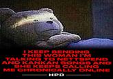 I KEEP SENDING THIS WOMAN I'M TALKING TO NETTSPEND AND KANKAN SONGS AND SHE KEEPS CALLING ME CHRONICALLY ONLINE HPD -