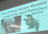 Based off this meme: !https://external-content.duckduckgo.com/iu/?u=https%3A%2F%2Fcdn.dopl3r.com%2Fmedia%2Fmemes_files%2Fhow-cloning-nelson-mandela-could-bring-back-bionicle-9S5Zy.jpg&f=1&nofb=1&ipt=536e3bf5aaf0ffaf5b0c0898342a09518abb1378c4145133d138f7fc4f630eed&ipo=images!