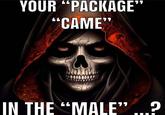 YOUR "PACKAGE" "CAME" IN THE "MALE"...?