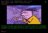 21m (10/2 17:13) 907009810-3 Re- 0 Img JPG 33KB (640 × 480) Eddymeme.jpg 3 Replies D S 10 SPACE LAM ●●● ⠀ >31y/o sister got back in touch with her college stalker on facebook and now wants to meet him Why?