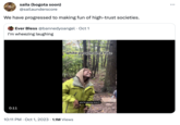 saila (bogota soon) @sailaunderscore We have progressed to making fun of high-trust societies. Ever Bless @bannedyoangel Oct 1 I'm wheezing laughing 0:11 white people on a hike 10:11 PM Oct 1, 2023 1.1M Views you're gonna love it TikTok rasclotit :