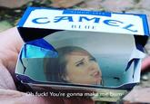 SINCE 1913 CAMEL BLUE Oh f---! You're gonna make me bum