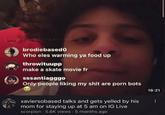 brodiebasedo Who eles warming ya food up throwituupp make a skate movie fr sssantiagggo Only people liking my s--- are p--- bots xaviersobased talks and gets yelled by his mom for staying up at 5 am on IG Live scorpion 5.6K views • 5 months ago . . 18:21 :