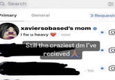 Q Search Primary General 3 Requests xaviersobased's mom I fw u heavy now Still the craziest dm I've recieved 114 1m To rồ O