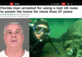 CH World TV CHANNELS ON ⓇE Florida man arrested for using a lost US nuke to power his home for more than 27 years By Ivana Kottasová and Amy Cassidy, CNN ⒸUpdated 11:08 AM ET, Tue April 12, 2022