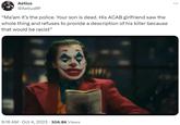 Aetius @AetiusRF "Ma'am it's the police. Your son is dead. His ACAB girlfriend saw the whole thing and refuses to provide a description of his killer because that would be racist" 9:16 AM Oct 4, 2023 306.8K Views