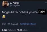 DJ AyeTee @DJAyeTee N----- be 37 & they Opps be Paint 8:54 PM-6/22/20. Twitter for iPhone 5,622 Retweets 15.8K Likes