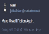 Make Orwell Fiction Again muesli @fribbledom@mastodon.social Make Orwell Fiction Again. Oct 06, 2023, 09:48 ·· Web81 - 1 162