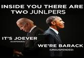 INSIDE YOU THERE ARE TWO JUNLPERS IT'S JOEVER (SUSPENDED) @sirDangel WE'RE BARACK (UNSUSPENDED)