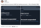 JUNlPER Twitter Ban reaction matt @mattxiv suspended her account AND her backup account... this is literally 1984 budding person @JUNIPER Follows you 2,757 Following 259.3K Followers Account suspended X suspends accounts that violate the Our Rules. 1:26 PM Oct 6, 2023 387.4K Views yohgurt person PUNSTABLEPOSTING 003 Following 73.6K Followers Account suspended X suspends accounts that violate the Our Rules.