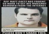 REP. MATT GAETZ HAS FOUGHT SO HARD TO GET HIS MUGSHOT REMOVED FROM THE INTERNET. Arrest Information Full Name: Matthew Louis Gaetzli Date:10/31/2008 Time: 4:32 AM PLEASE DON'T SHARE THIS.