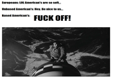 Europeans: LOL American's are so soft... Unbased American's: Hey. Be nice to us... Based American's: F--- OFF!