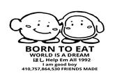 0 BORN TO EAT WORLD IS A DREAM IL Help Em All 1992 I am good boy 410,757,864,530 FRIENDS MADE