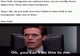 New York: Immigrants are welcome here, we are not like those bigots from Texas who hate immigrants. Texas: OK, we just paid some bus tickets to New York to the immigrants, take care of them. New York: Oh, you can't do this to me.