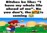 Bitches be like: "I have my whole life ahead of me". No you don't, the coming is @Koopas koolk artoons