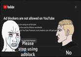 Me using adblocker anyways | /r/dankmemes YouTube Ad blockers are not allowed on YouTube ay be using an ad blocker. to be used by billions worldwide. ith YouTube Premium, and creators can still get paid Try YouTube Premium Please oker Report i sue using adblock No