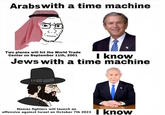 Arabs with a time machine Two planes will hit the World Trade Center on September 11th, 2001 I know Jews with a time machine Hamas fighters will launch an offensive against Israel on October 7th 2023 know