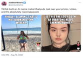 Justine Moore > @venturetwins TikTok built an Al meme maker that puts text over your photo / video, and it's absolutely roasting people FINALLY, A SWING THAT'S NOT BROKEN BY MY WEIGHT. 3:52 PM. Aug 19, 2023 IS THIS THE EDGY GOTH GF EVERYONE KEEPS TALKING ABOUT? ARTURIE 17 : ... + 223.5K