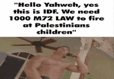 "Hello Yahweh, yes this is IDF. We need 1000 M72 LAW to fire at Palestinians children"