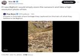kira @kirawontmiss if i saw Bigfoot i would simply zoom the camera in and take a high resolution photo of him 0:15 Subscribe Pop Base @PopBase 14h Couple in Colorado share footage they captured on the train of what they believe to be Bigfoot. 1:15 PM Oct 11, 2023 7.7M Views