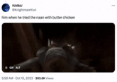 YUVRAJ @KnightmareYuvi him when he tried the naan with butter chicken II GIF ALT 5:59 AM - Oct 15, 2023. 303.6K Views ...