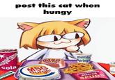 post this cat when hungy RIGLE spartame cola MSG Fish Filet MSG Burger Fluoride Springs Genetically Altered SPUDS
