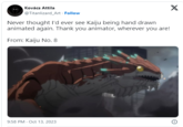 Kovács Attila @Titanlizard_Art. Follow X Never thought I'd ever see Kaiju being hand drawn animated again. Thank you animator, wherever you are! From: Kaiju No. 8 9:58 PM . Oct 13, 2023