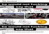 bloodsnail Follow he would not f------ say that bark AWA URHGAAUGH!!! he would not f------ park say that Moodboard for when you look in a character tag