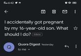 46:42 k === I ¹98 Quora Digest Yesterday to me ✓ accidentally got pregnant by my 16-year-old son. What ✩ should I do? Inbox : Ĵ :