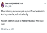 Gwen Act II // INCREDIBLY GAY @Cpt_PORL 23 year old skinny gay coworker: yeah so you hit 25 and twink death rly kicks in, you lose that youth and desirability me [heard dead twink and got so I hard I got nauseous] I think I hauve covid ... 2:24 AM Dec 14, 2022