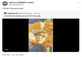 Shirou's RINNEST soldier @xuanathaniel I think I hauve covid Chioma @iamchiomaa_ . Oct 12 I would do anything to eat this bread 0:02 5:46 AM Oct 16, 2023 J Tik Tok @atca8 :