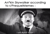 An*kin Skywalker according to r/PrequelMemes: I am Adolf Hitler