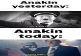 Anakin yesterday: I am Adolf Hitler Anakin today: OFBI Agent Hitler, FBI.