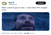 Raj @Rajp_14 Men used to go to war... now they film target runs 6:39 PM Oct 18, 2023 14.9K Views Follow .